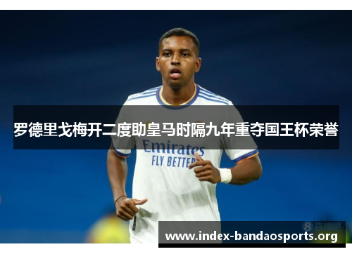 罗德里戈梅开二度助皇马时隔九年重夺国王杯荣誉 罗德里戈梅开二度助皇马时隔九年重夺国王杯荣誉