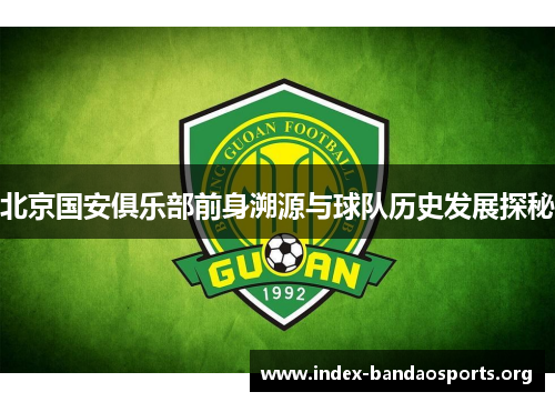 北京国安俱乐部前身溯源与球队历史发展探秘 北京国安俱乐部前身溯源与球队历史发展探秘