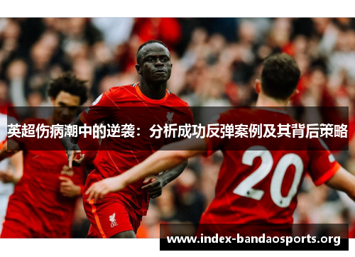 英超伤病潮中的逆袭:分析成功反弹案例及其背后策略 英超伤病潮中的逆袭:分析成功反弹案例及其背后策略