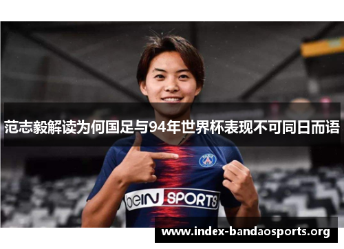 范志毅解读为何国足与94年世界杯表现不可同日而语 范志毅解读为何国足与94年世界杯表现不可同日而语