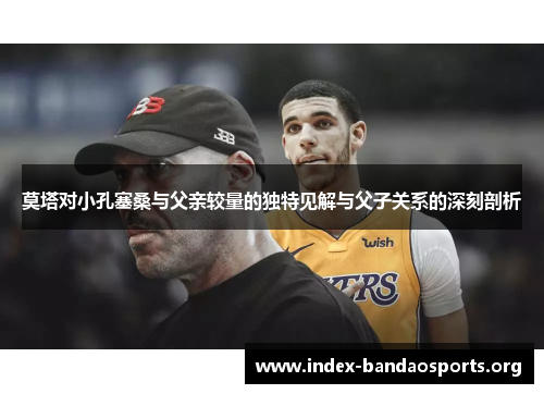 莫塔对小孔塞桑与父亲较量的独特见解与父子关系的深刻剖析 莫塔对小孔塞桑与父亲较量的独特见解与父子关系的深刻剖析