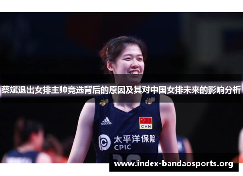 蔡斌退出女排主帅竞选背后的原因及其对中国女排未来的影响分析 蔡斌退出女排主帅竞选背后的原因及其对中国女排未来的影响分析