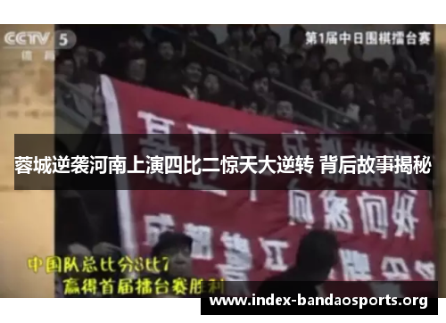 蓉城逆袭河南上演四比二惊天大逆转 背后故事揭秘 蓉城逆袭河南上演四比二惊天大逆转 背后故事揭秘