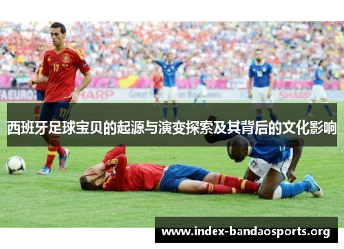 西班牙足球宝贝的起源与演变探索及其背后的文化影响 西班牙足球宝贝的起源与演变探索及其背后的文化影响