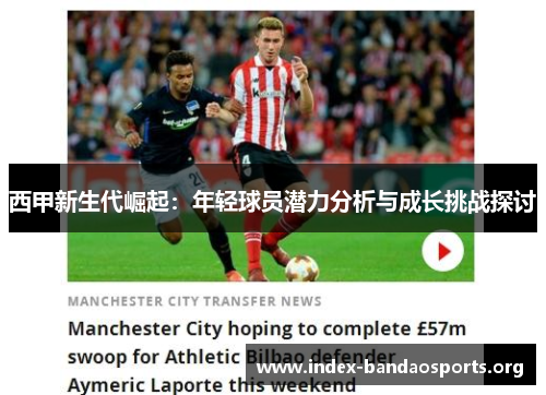 西甲新生代崛起:年轻球员潜力分析与成长挑战探讨 西甲新生代崛起:年轻球员潜力分析与成长挑战探讨