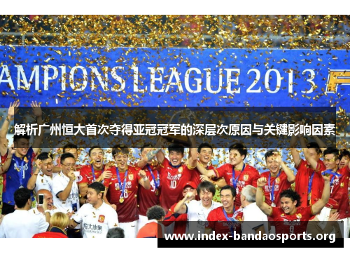 解析广州恒大首次夺得亚冠冠军的深层次原因与关键影响因素 解析广州恒大首次夺得亚冠冠军的深层次原因与关键影响因素