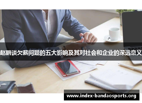 赵鹏谈欠薪问题的五大影响及其对社会和企业的深远意义 赵鹏谈欠薪问题的五大影响及其对社会和企业的深远意义