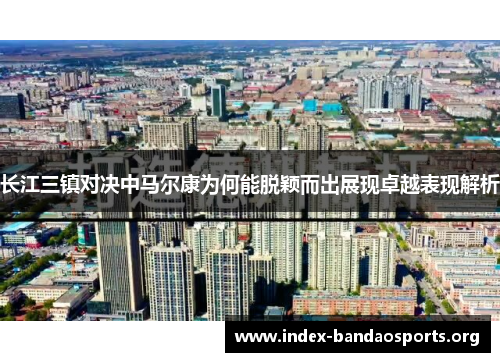 长江三镇对决中马尔康为何能脱颖而出展现卓越表现解析 长江三镇对决中马尔康为何能脱颖而出展现卓越表现解析