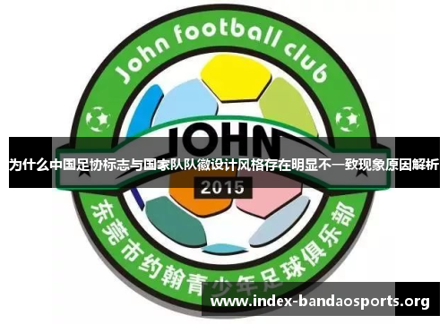 为什么中国足协标志与国家队队徽设计风格存在明显不一致现象原因解析