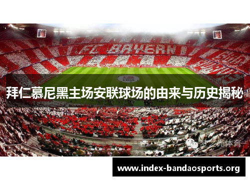拜仁慕尼黑主场安联球场的由来与历史揭秘 拜仁慕尼黑主场安联球场的由来与历史揭秘
