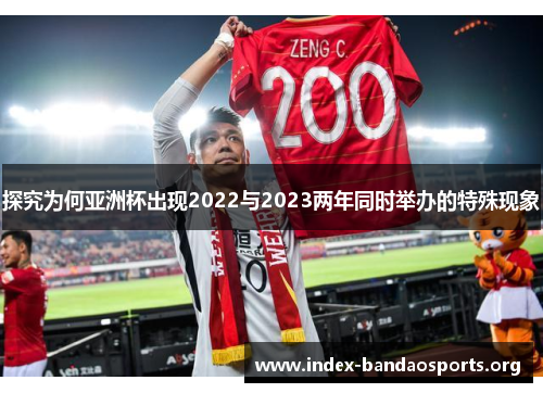 探究为何亚洲杯出现2022与2023两年同时举办的特殊现象 探究为何亚洲杯出现2022与2023两年同时举办的特殊现象