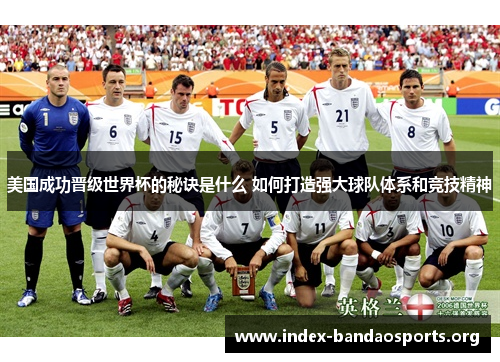 美国成功晋级世界杯的秘诀是什么 如何打造强大球队体系和竞技精神 美国成功晋级世界杯的秘诀是什么 如何打造强大球队体系和竞技精神